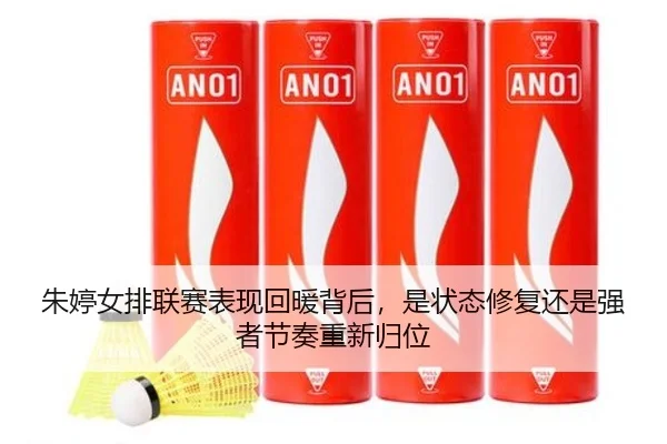 朱婷女排联赛表现回暖背后，是状态修复还是强者节奏重新归位
